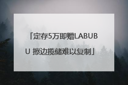 定存5万即赠LABUBU 擦边揽储难以复制