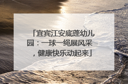 宜宾江安底蓬幼儿园：一球一绳展风采，健康快乐动起来