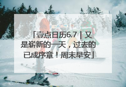 壹点日历6.7｜又是崭新的一天，过去的已成序章！周末早安