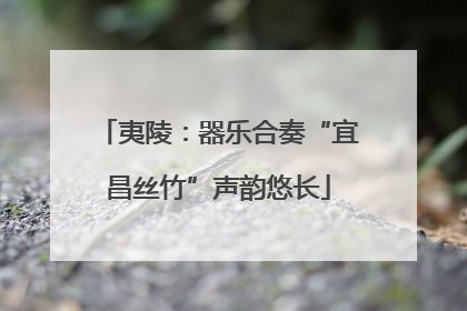 夷陵：器乐合奏“宜昌丝竹”声韵悠长