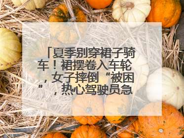 夏季别穿裙子骑车！裙摆卷入车轮，女子摔倒“被困”，热心驾驶员急伸援手