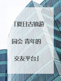 夏日古镇游园会 青年的交友平台
