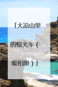 大凉山里的慢火车（暖相册）