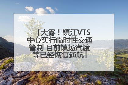 大雾！镇江VTS中心实行临时性交通管制 目前镇扬汽渡等已经恢复通航