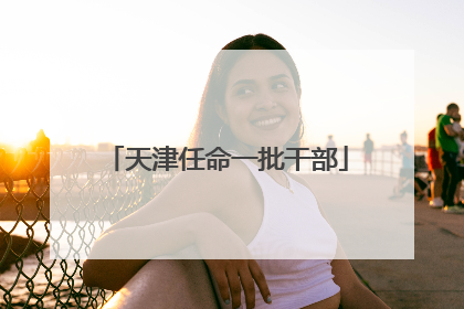 天津任命一批干部