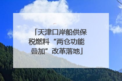 天津口岸船供保税燃料“两仓功能叠加”改革落地