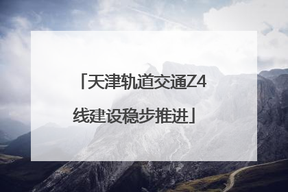 天津轨道交通Z4线建设稳步推进