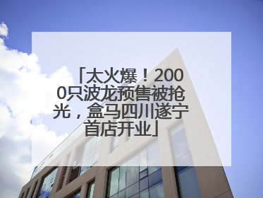 太火爆！2000只波龙预售被抢光，盒马四川遂宁首店开业