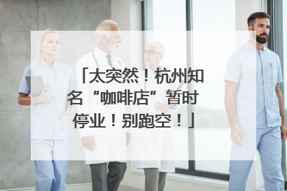 太突然！杭州知名“咖啡店”暂时停业！别跑空！