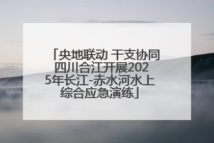 央地联动 干支协同 四川合江开展2025年长江-赤水河水上综合应急演练
