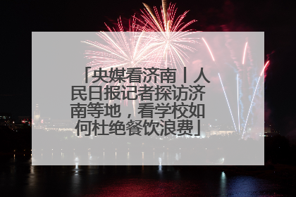央媒看济南丨人民日报记者探访济南等地，看学校如何杜绝餐饮浪费