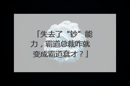 失去了“钞”能力，霸道总裁咋就变成霸道蠢才？