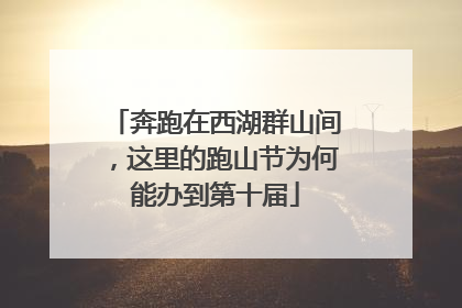 奔跑在西湖群山间，这里的跑山节为何能办到第十届