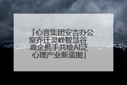 心言集团安吉办公室乔迁灵峰智慧谷 政企携手共绘AI泛心理产业新蓝图