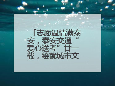 志愿温情满泰安，泰安交通“爱心送考”廿一载，绘就城市文明逐梦画卷