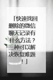 快速找回删除的微信聊天记录有什么方法？三种可以解决恢复难题！