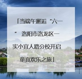 当端午邂逅“六一” 洛阳市洛龙区一实小宜人路分校开启童真欢乐之旅