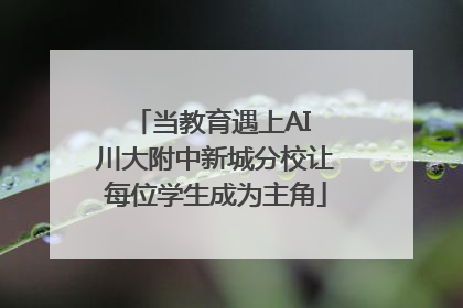 当教育遇上AI 川大附中新城分校让每位学生成为主角