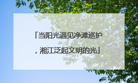 当阳光遇见净滩巡护，湘江泛起文明的光