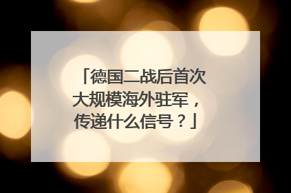 德国二战后首次大规模海外驻军，传递什么信号？