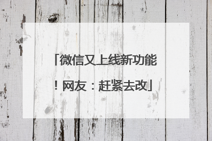 微信又上线新功能！网友：赶紧去改