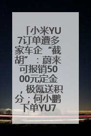 小米YU7订单遭多家车企“截胡”：蔚来可报销5000元定金，极氪送积分；何小鹏下单YU7，喊话雷军早点交付