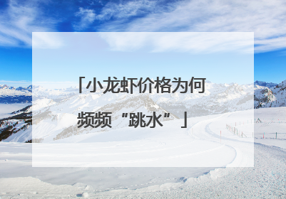 小龙虾价格为何频频“跳水”