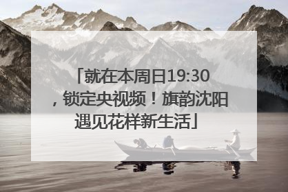 就在本周日19:30，锁定央视频！旗韵沈阳 遇见花样新生活