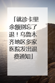 就诊卡里余额别忘了退！乌鲁木齐地区多家医院发出退费通知
