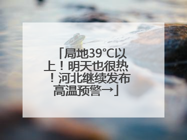 局地39℃以上！明天也很热！河北继续发布高温预警→