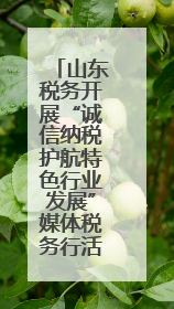山东税务开展“诚信纳税护航特色行业发展”媒体税务行活动