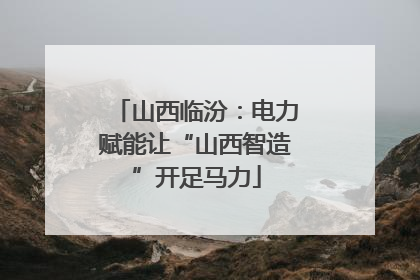 山西临汾：电力赋能让“山西智造”开足马力