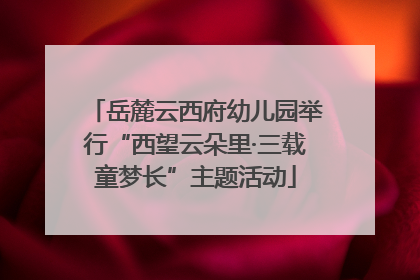 岳麓云西府幼儿园举行“西望云朵里·三载童梦长”主题活动