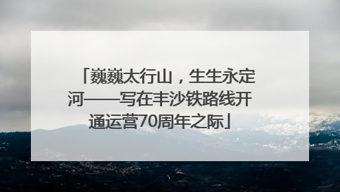 巍巍太行山，生生永定河——写在丰沙铁路线开通运营70周年之际