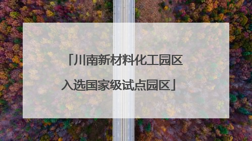 川南新材料化工园区入选国家级试点园区