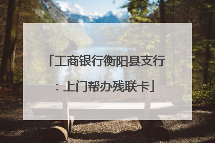 工商银行衡阳县支行：上门帮办残联卡