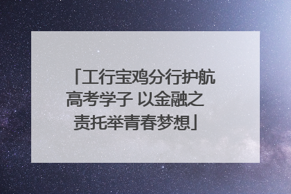 工行宝鸡分行护航高考学子 以金融之责托举青春梦想