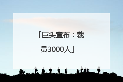 巨头宣布：裁员3000人