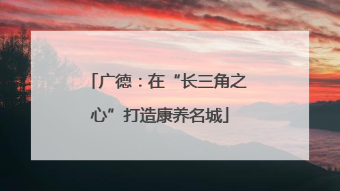 广德：在“长三角之心”打造康养名城