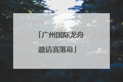 广州国际龙舟邀请赛落幕