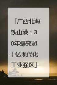 广西北海铁山港：30年蝶变超千亿现代化工业强区