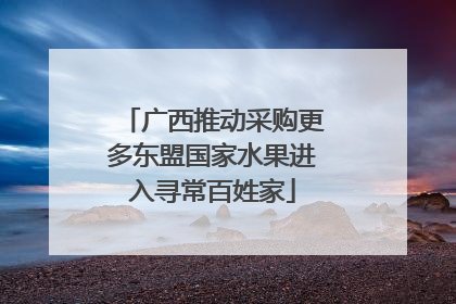 广西推动采购更多东盟国家水果进入寻常百姓家