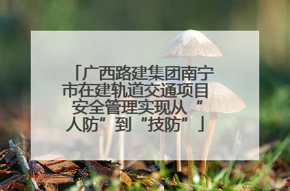 广西路建集团南宁市在建轨道交通项目 安全管理实现从“人防”到“技防”
