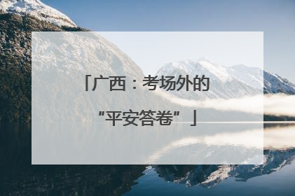 广西：考场外的“平安答卷”