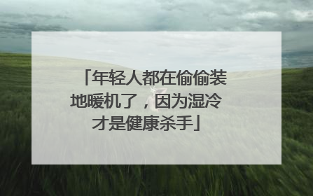 年轻人都在偷偷装地暖机了，因为湿冷才是健康杀手