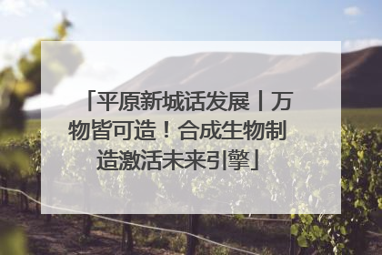 平原新城话发展丨万物皆可造！合成生物制造激活未来引擎
