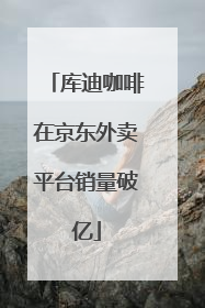 库迪咖啡在京东外卖平台销量破亿