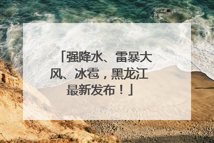 强降水、雷暴大风、冰雹，黑龙江最新发布！