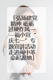 弘扬建党精神 砥砺过硬作风——福小宣“庆七一”专题宣讲活动走进闽中革命起源地