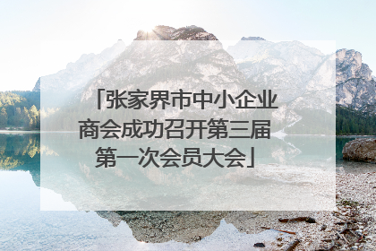 张家界市中小企业商会成功召开第三届第一次会员大会